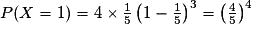 P(X=1)=4\times\frac{1}{5}\left(1-\frac{1}{5}\right)^{3}=\left(\frac{4}{5}\right)^{4}