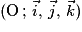 (\mathrm{O}\,;\,\vec{i},\,\vec{j},\,\vec{k})