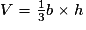 V = \frac{1}{3}b \times h
