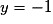 y = -1