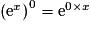 \left( \mathrm{e}^{x} \right)^{0}=\mathrm{e}^{0\times x}
