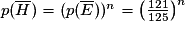 p(\overline{H})=(p(\overline{E}))^{n}=\left(\frac{121}{125}\right)^{n}