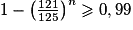 1-\left(\frac{121}{125}\right)^{n}\ge 0,99