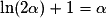 \mathrm{\ln}(2\alpha) + 1 = \alpha