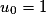 u_{0}=1