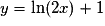 {y = \mathrm{\ln}(2x) + 1}