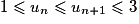 1\leq u_{n}\leq u_{n+1}\leq 3