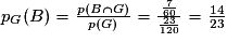 p_{G}(B)=\frac{p(B\cap G)}{p(G)}=\frac{\frac{7}{60}}{\frac{23}{120}}=\frac{14}{23}