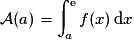 \mathcal{A}(a)=\displaystyle \int_{a}^\mathrm{e}f(x)\,\mathrm{d}x
