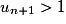 u_{n+1}>1