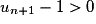 u_{n+1}-1 > 0