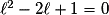 \ell^{2}-2\ell+1=0