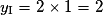 y_{\mathrm{I}} = 2 \times 1 = 2