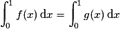 \displaystyle \int_{0}^{1}f(x)\,\mathrm{d}x=\displaystyle \int_{0}^{1}g(x)\, \mathrm{d}x