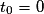 t_{0} = 0