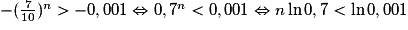 -(\frac{7}{10})^{n} > -0,001 \Leftrightarrow 0,7^{n} < 0,001 \Leftrightarrow n \ln 0,7 < \ln 0,001