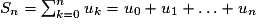 S_{n} = \sum^{n}_{k=0}u_{k} = u_{0} + u_{1} + \ldots +u_{n}