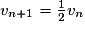 v_{n+1}=\frac{1}{2}v_{n}