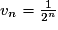 v_{n}=\frac{1}{2^{n}}