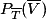 P_{\overline{T}}(\overline{V})