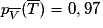 p_{\overline {V}}(\overline {T})=0,97