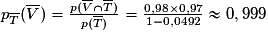 p_{\overline {T}}(\overline {V})=\frac{p(\overline{V} \cap \overline {T})}{p(\overline {T})}=\frac{0,98\times 0,97}{1-0,0492}\approx {0,999}