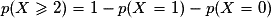 p(X \geq 2) = 1 - p(X = 1) - p(X = 0)