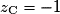 z_{\mathrm{C}} = -1