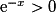 \mathrm{e}^{-x}>0