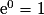 \mathrm{e}^{0} = 1