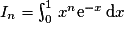I_{n} = \int^{1}_{0}\,x^{n}\mathrm{e}^{-x}\,\mathrm{d}x