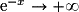 \mathrm{e}^{-x}\to +\infty