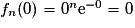 f_{n}(0)=0^{n}\mathrm{e}^{-0}=0
