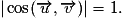 | \cos(\overrightarrow{u},\overrightarrow{v})| =1.