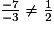\frac{-7}{-3} \ne \frac{1}{2}