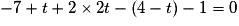 -7 + t + 2 \times 2t -(4 - t)-1 = 0