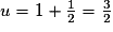u=1+\frac{1}{2}=\frac{3}{2}