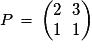 P\,=\,\left(\begin{matrix}2\,\,\,\,3\cr1\,\,\,\,1\end{matrix}\right)