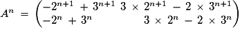 A^{n}\,=\,\left(\begin{matrix}-2^{n+1}\,+\,3^{n+1}\,\hfill\,3\,\times\,2^{n+1}\,-\,2\,\times\,3^{n+1}\cr -2^{n}\,+\,3^{n}\,\hfill\,3\,\times\,2^{n}\,-\,2\,\times\,3^{n}\end{matrix}\right)
