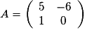 A=\left(\begin{array}{cc} 5 & -6 \\ 1 & 0 \end{array}\right)