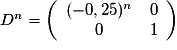 D^n=\left(\begin{array}{cc} (-0,25)^n&0 \\ 0&1 \end{array}\right)