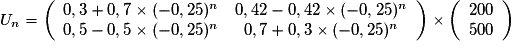 U_n=\left(\begin{array}{cc} 0,3+0,7\times (-0,25)^n&0,42-0,42\times (-0,25)^n \\ 0,5-0,5\times (-0,25)^n&0,7+0,3\times (-0,25)^n \end{array}\right)\times\left(\begin{array}{c} 200 \\ 500 \end{array}\right)