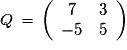 Q\,=\,\left(\begin{array}{cc}7&3\cr -5&5\end{array}\right)