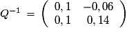 Q^{-1}\,=\,\left(\begin{array}{cc}0,1&-0,06\cr 0,1&0,14\end{array}\right)