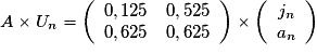 A\times U_n= \left(\begin{array}{cc} 0,125&0,525 \\ 0,625&0,625 \end{array}\right)\times\left(\begin{array}{c} j_n \\ a_n \end{array}\right)