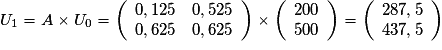 U_1=A\times U_0= \left(\begin{array}{cc} 0,125&0,525 \\ 0,625&0,625 \end{array}\right)\times\left(\begin{array}{c} 200 \\ 500 \end{array}\right)=\left(\begin{array}{c} 287,5 \\ 437,5 \end{array}\right)