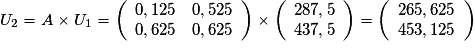 U_2=A\times U_1= \left(\begin{array}{cc} 0,125&0,525 \\ 0,625&0,625 \end{array}\right)\times\left(\begin{array}{c} 287,5 \\ 437,5 \end{array}\right)=\left(\begin{array}{c} 265,625 \\ 453,125 \end{array}\right)