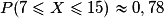 P(7\leq X\leq 15)\approx 0,78