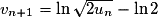 v_{n+1} = \ln {\sqrt{2u_{n}}} - \ln 2