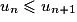u_n\leq u_{n+1}